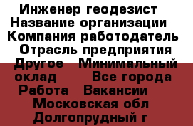 Инженер-геодезист › Название организации ­ Компания-работодатель › Отрасль предприятия ­ Другое › Минимальный оклад ­ 1 - Все города Работа » Вакансии   . Московская обл.,Долгопрудный г.